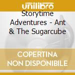 Storytime Adventures - Ant & The Sugarcube cd