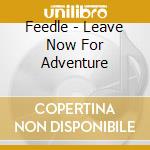 Feedle - Leave Now For Adventure cd