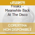 Freaks - Meanwhile Back At The Disco cd musicale di Freaks