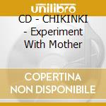 CD - CHIKINKI - Experiment With Mother cd musicale di CHIKINKI
