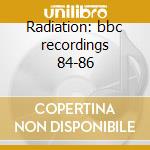Radiation: bbc recordings 84-86 cd musicale