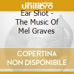 Ear Shot - The Music Of Mel Graves cd