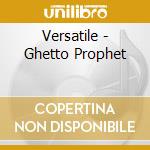 Versatile - Ghetto Prophet cd musicale di Versatile