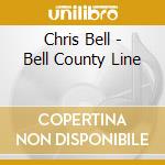 Chris Bell - Bell County Line cd musicale di Chris Bell