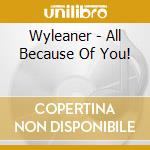 Wyleaner - All Because Of You! cd musicale di Wyleaner