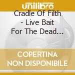 Cradle Of Filth - Live Bait For The Dead (2 Cd) cd musicale di CRADLE OF FILTH