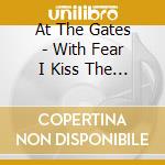 At The Gates - With Fear I Kiss The Burning Darkness cd