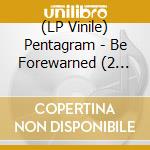(LP Vinile) Pentagram - Be Forewarned (2 Lp) lp vinile di Pentagram