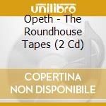 Opeth - The Roundhouse Tapes (2 Cd) cd