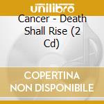 Cancer - Death Shall Rise (2 Cd) cd musicale