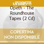 Opeth - The Roundhouse Tapes (2 Cd) cd musicale di OPETH