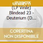 (LP Vinile) Blindead 23 - Deuterium (D Side Etching) (2 Lp) vinile