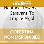 Neptune Towers - Caravans To Empire Algol cd musicale di Neptune Towers