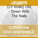(LP Vinile) Old - Down With The Nails lp vinile di Old