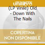 (LP Vinile) Old - Down With The Nails vinile