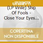 (LP Vinile) Ship Of Fools - Close Your Eyes (Forget The World) lp vinile di Ship Of Fools