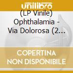 (LP Vinile) Ophthalamia - Via Dolorosa (2 Lp) lp vinile di Ophthalamia