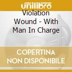 Violation Wound - With Man In Charge cd musicale di Violation Wound