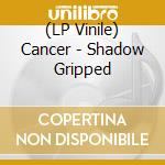 (LP Vinile) Cancer - Shadow Gripped lp vinile di Cancer