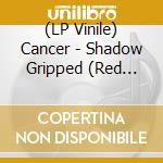 (LP Vinile) Cancer - Shadow Gripped (Red Vinyl) lp vinile di Cancer