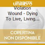 Violation Wound - Dying To Live, Living To Die (Ltd.Digi) cd