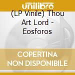 (LP Vinile) Thou Art Lord - Eosforos lp vinile