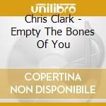 Chris Clark - Empty The Bones Of You cd musicale di CLARK CHRIS