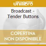 Broadcast - Tender Buttons cd musicale di BROADCAST
