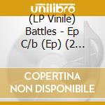 (LP Vinile) Battles - Ep C/b (Ep) (2 Lp) lp vinile di Battles