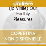 (lp Vinile) Our Earthly Pleasures lp vinile di MAXIMO PARK