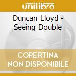 Duncan Lloyd - Seeing Double cd musicale di DUNCAN LLOYD