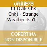 !!! (Chk Chk Chk) - Strange Weather Isn't it? cd musicale di Chk Chk Chk