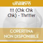 !!! (Chk Chk Chk) - Thr!!!er cd