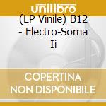 (LP Vinile) B12 - Electro-Soma Ii lp vinile di B12
