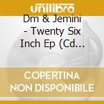 Dm & Jemini - Twenty Six Inch Ep (Cd Single) cd musicale di Dm & Jemini