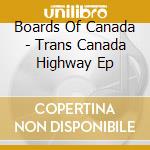 Boards Of Canada - Trans Canada Highway Ep cd musicale di Boards Of Canada