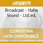 Broadcast - Haha Sound - Ltd.ed. cd musicale di BROADCAST