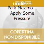 Park Maximo - Apply Some Pressure cd musicale