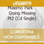 Maximo Park - Going Missing Pt2 (Cd Single) cd musicale di Maximo Park