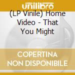(LP Vinile) Home Video - That You Might vinile