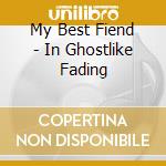 My Best Fiend - In Ghostlike Fading cd musicale di My Best Fiend