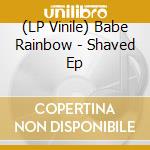 (LP Vinile) Babe Rainbow - Shaved Ep