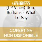 (LP Vinile) Born Ruffians - What To Say lp vinile