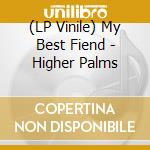 (LP Vinile) My Best Fiend - Higher Palms lp vinile di My Best Fiend