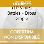 (LP Vinile) Battles - Dross Glop 3