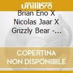 Brian Eno X Nicolas Jaar X Grizzly Bear - Brian Eno X Nicolas Jaar X Grizzly Bear