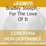 Bradley Joseph - For The Love Of It cd musicale di Bradley Joseph