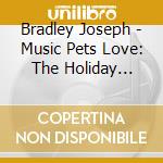 Bradley Joseph - Music Pets Love: The Holiday Edition (While You Are Gone) cd musicale di Bradley Joseph