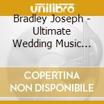 Bradley Joseph - Ultimate Wedding Music Collection 4 Album Set: Instrumental Wedding Preludes, Wedding Reception & We cd musicale di Bradley Joseph
