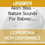 Akim Bliss - Nature Sounds For Babies: Natural Baby Lullaby cd musicale di Akim Bliss